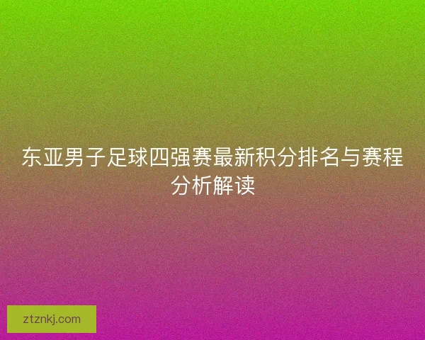 东亚男子足球四强赛最新积分排名与赛程分析解读