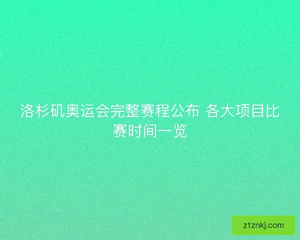 洛杉矶奥运会完整赛程公布 各大项目比赛时间一览