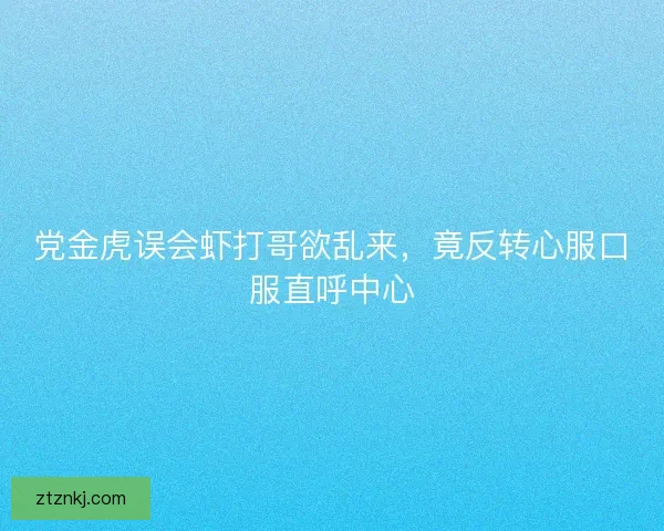 党金虎误会虾打哥欲乱来，竟反转心服口服直呼中心